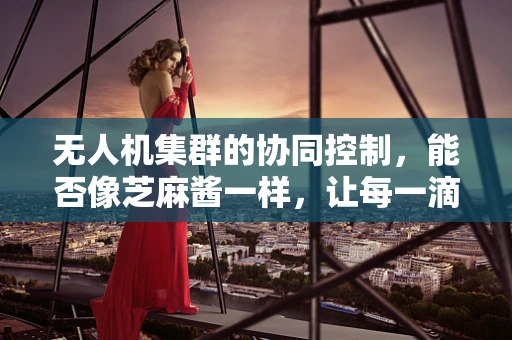 无人机集群的协同控制，能否像芝麻酱一样，让每一滴都紧密相连？