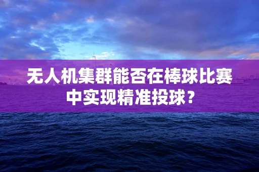 无人机集群能否在棒球比赛中实现精准投球？