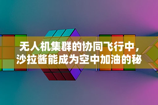 无人机集群的协同飞行中，沙拉酱能成为空中加油的秘密武器吗？