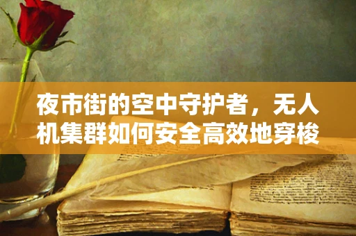 夜市街的空中守护者，无人机集群如何安全高效地穿梭于繁华街区？