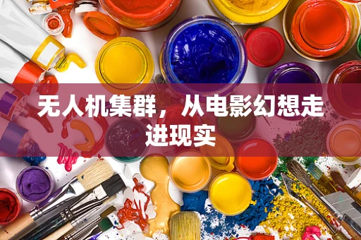 无人机集群，从电影幻想走进现实