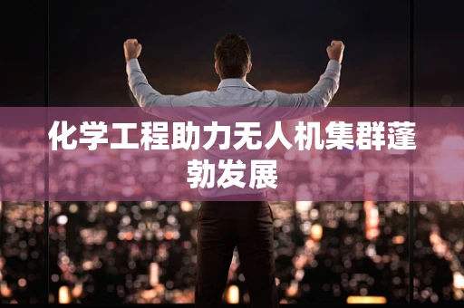 化学工程助力无人机集群蓬勃发展