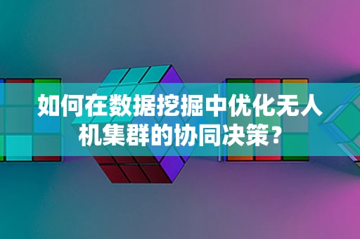 如何在数据挖掘中优化无人机集群的协同决策？