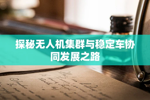 探秘无人机集群与稳定车协同发展之路