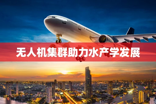 无人机集群助力水产学发展