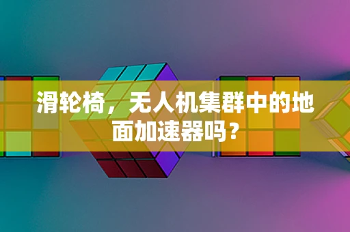 滑轮椅，无人机集群中的地面加速器吗？