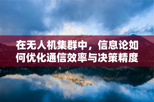 在无人机集群中，信息论如何优化通信效率与决策精度？