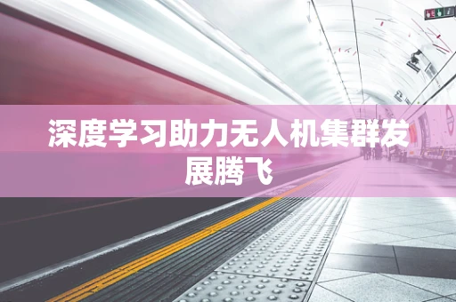 深度学习助力无人机集群发展腾飞