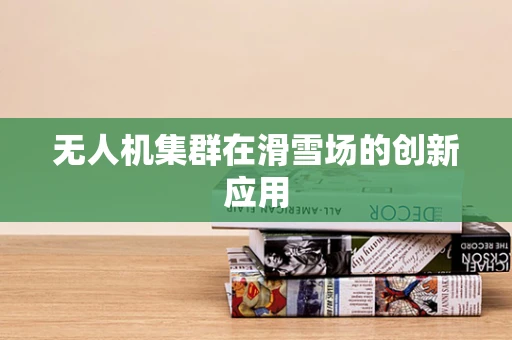无人机集群在滑雪场的创新应用