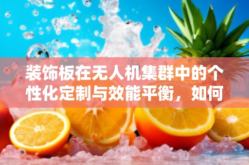 装饰板在无人机集群中的个性化定制与效能平衡，如何实现？