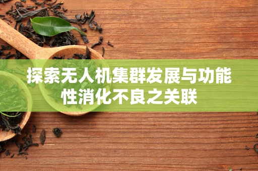 探索无人机集群发展与功能性消化不良之关联
