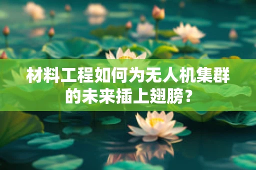 材料工程如何为无人机集群的未来插上翅膀？