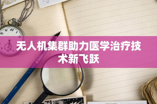 无人机集群助力医学治疗技术新飞跃