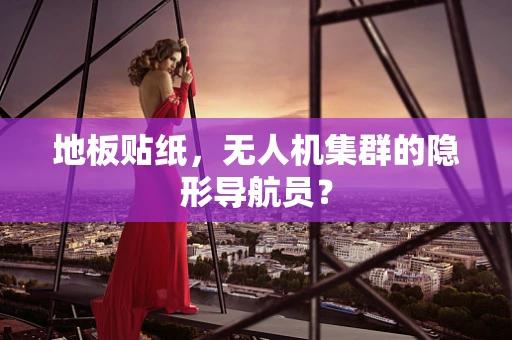 地板贴纸，无人机集群的隐形导航员？