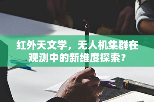 红外天文学，无人机集群在观测中的新维度探索？