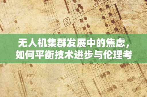 无人机集群发展中的焦虑，如何平衡技术进步与伦理考量？