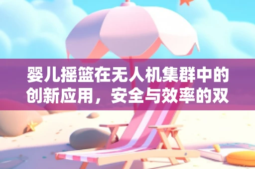 婴儿摇篮在无人机集群中的创新应用，安全与效率的双重考量