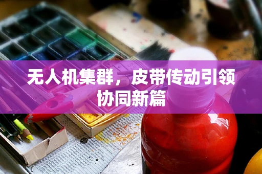 无人机集群，皮带传动引领协同新篇