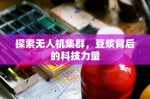 探索无人机集群，豆浆背后的科技力量