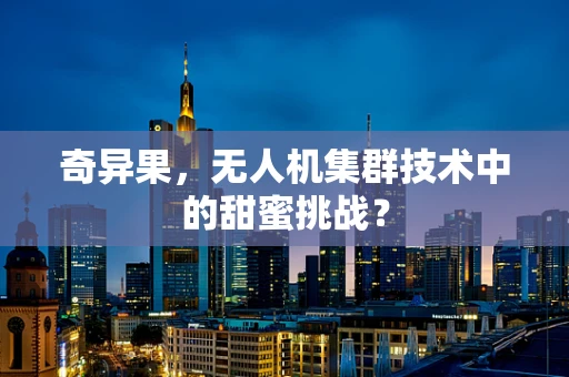 奇异果，无人机集群技术中的甜蜜挑战？