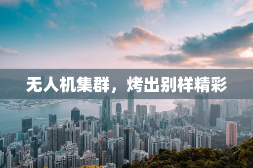 无人机集群，烤出别样精彩