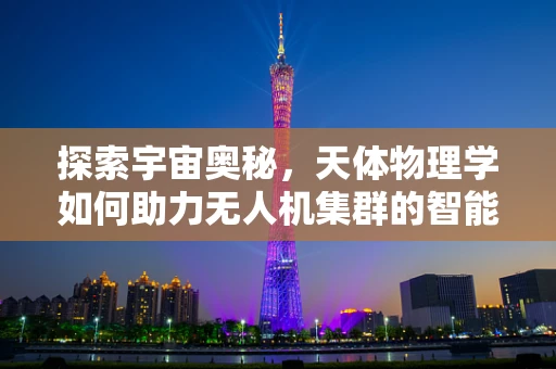 探索宇宙奥秘，天体物理学如何助力无人机集群的智能导航？