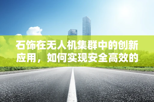 石饰在无人机集群中的创新应用，如何实现安全高效的自主装饰？