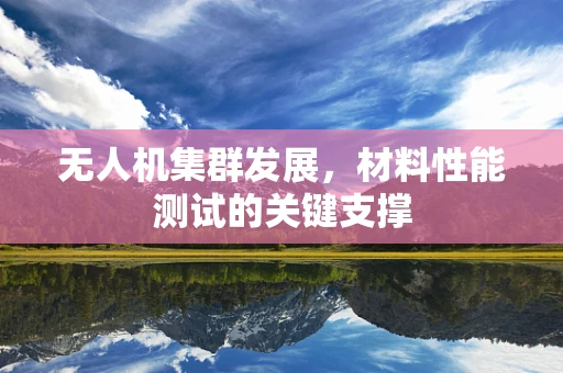 无人机集群发展，材料性能测试的关键支撑