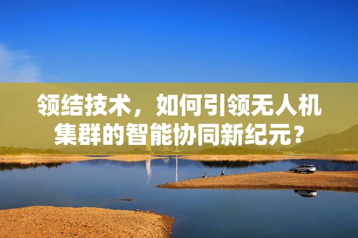 领结技术，如何引领无人机集群的智能协同新纪元？