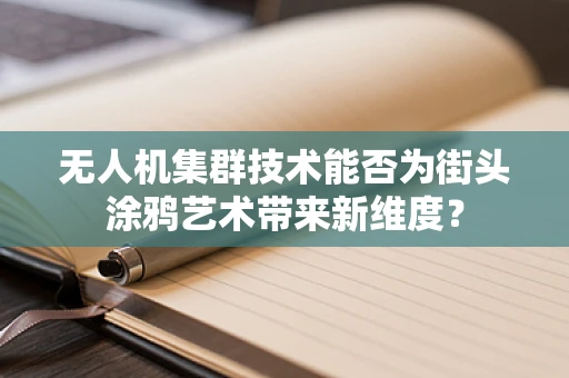 无人机集群技术能否为街头涂鸦艺术带来新维度？