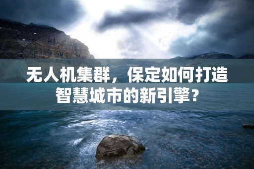 无人机集群，保定如何打造智慧城市的新引擎？