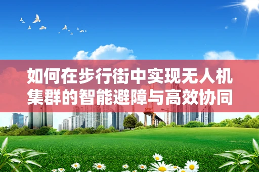 如何在步行街中实现无人机集群的智能避障与高效协同？