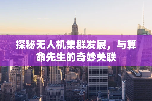 探秘无人机集群发展，与算命先生的奇妙关联