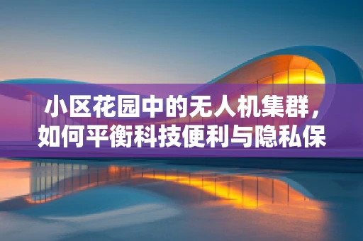 小区花园中的无人机集群，如何平衡科技便利与隐私保护？