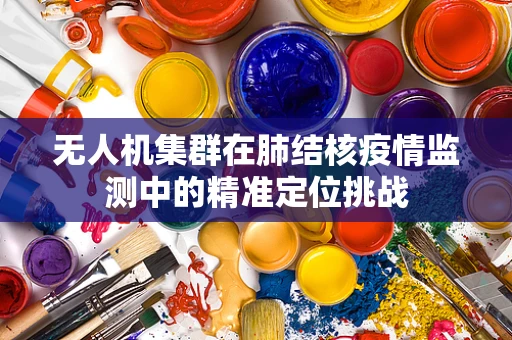 无人机集群在肺结核疫情监测中的精准定位挑战