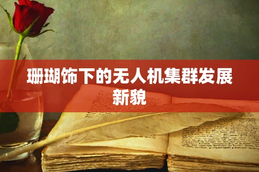 珊瑚饰下的无人机集群发展新貌