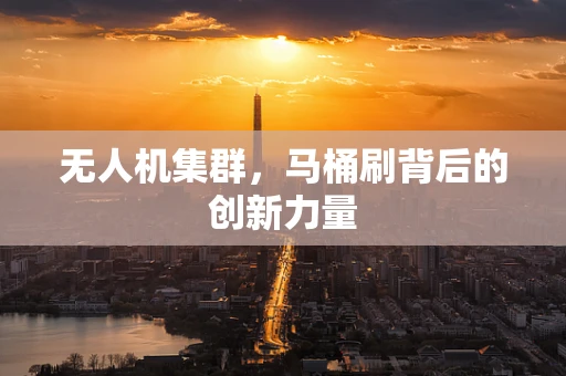 无人机集群，马桶刷背后的创新力量
