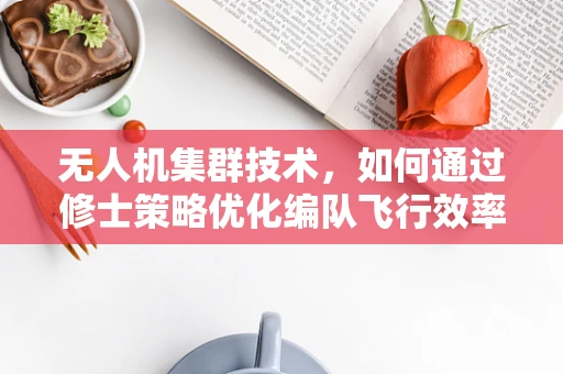 无人机集群技术，如何通过修士策略优化编队飞行效率？