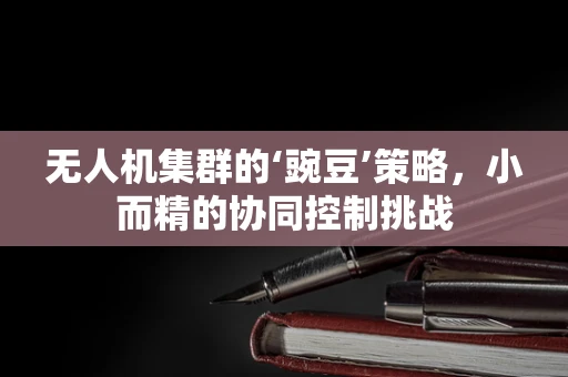 无人机集群的‘豌豆’策略，小而精的协同控制挑战