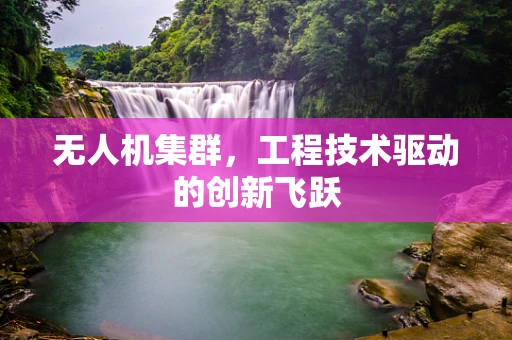 无人机集群，工程技术驱动的创新飞跃