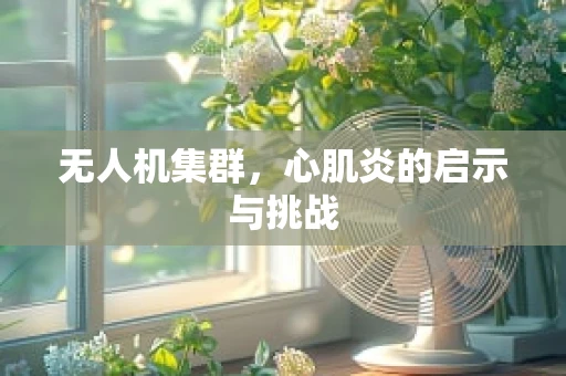 无人机集群，心肌炎的启示与挑战