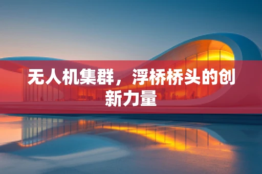 无人机集群，浮桥桥头的创新力量