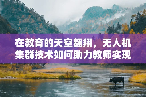 在教育的天空翱翔，无人机集群技术如何助力教师实现高效教学？