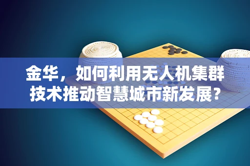 金华，如何利用无人机集群技术推动智慧城市新发展？
