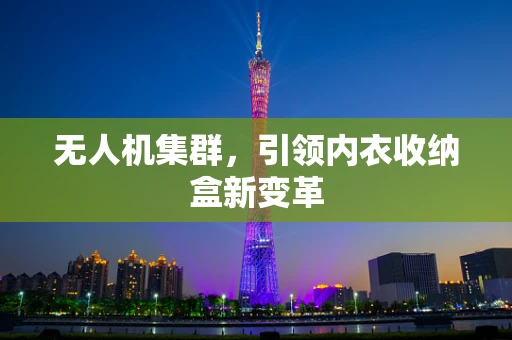 无人机集群，引领内衣收纳盒新变革