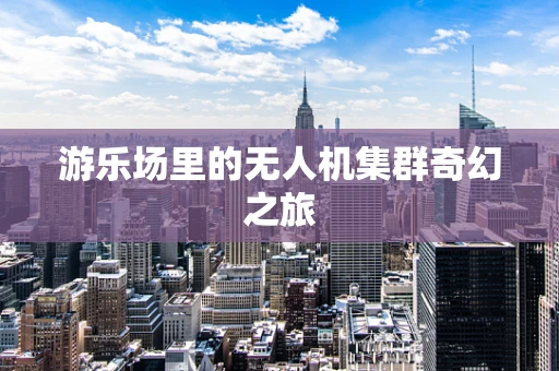 游乐场里的无人机集群奇幻之旅
