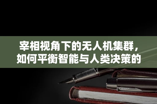 宰相视角下的无人机集群，如何平衡智能与人类决策的边界？