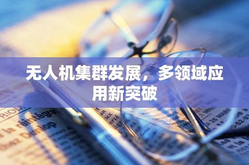 无人机集群发展，多领域应用新突破