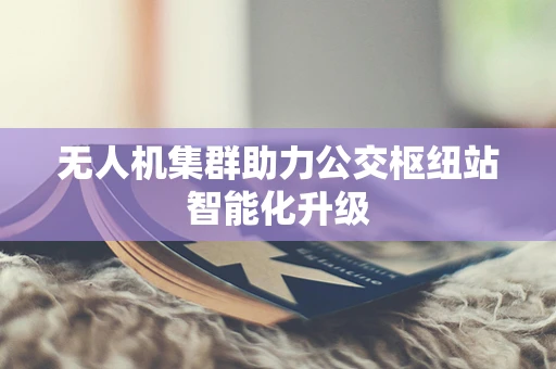 无人机集群助力公交枢纽站智能化升级