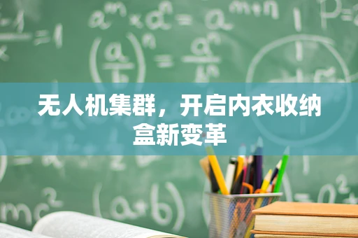 无人机集群，开启内衣收纳盒新变革